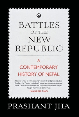 Battles of the New Republic a Contemporary History of Nepal by Jha, Prashant