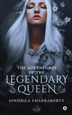 The Adventures of the Legendary Queen by Oindrila Chakraborty