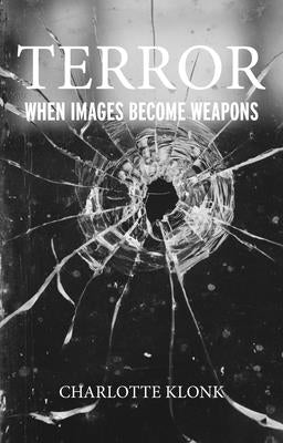 Terror: When Images Become Weapons by Klonk, Charlotte