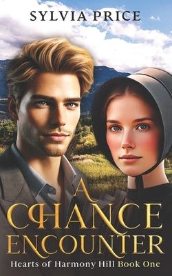 A Chance Encounter (Hearts of Harmony Hill Book One): An Amish Romance by O, Tandy