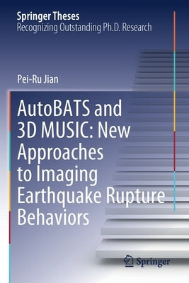 Autobats and 3D Music: New Approaches to Imaging Earthquake Rupture Behaviors by Jian, Pei-Ru