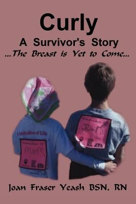 Curly, a Survivor's Story, the Breast Is Yet to Come by Yeash, Joan Fraser