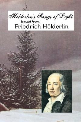 Holderlin's Songs of Light: Selected Poems by Holderlin, Friedrich