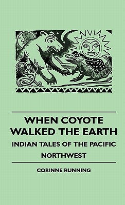 When Coyote Walked the Earth - Indian Tales of the Pacific Northwest by Running, Corinne