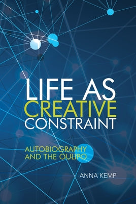Life as Creative Constraint: Autobiography and the Oulipo by Kemp, Anna