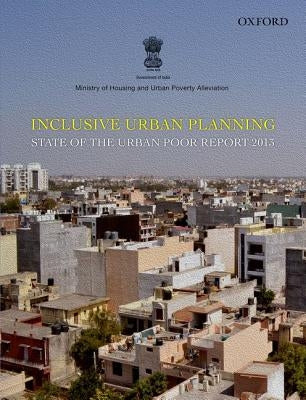 Inclusive Urban Planning: State of the Urban Poor Report 2013 by Ministry of Housing and Urban Poverty Al