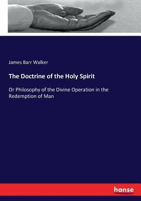 The Doctrine of the Holy Spirit: Or Philosophy of the Divine Operation in the Redemption of Man by Walker, James Barr