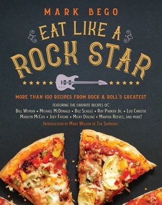 Eat Like a Rock Star: More Than 100 Recipes from Rock 'n' Roll's Greatest by Bego, Mark