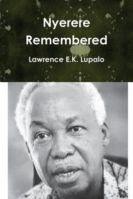 Nyerere Remembered by Lupalo, Lawrence E. K.