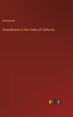 Amendments to the Codes of California by Anonymous