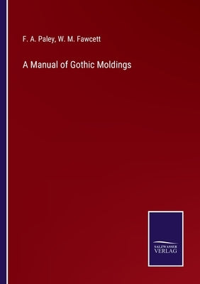 A Manual of Gothic Moldings by Paley, F. A.