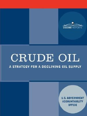 Crude Oil: A Strategy for a Declining Oil Supply by U S Government Accountability Office