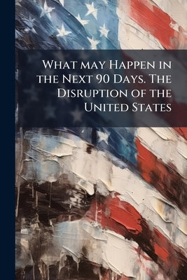 What may Happen in the Next 90 Days. The Disruption of the United States by Anonymous