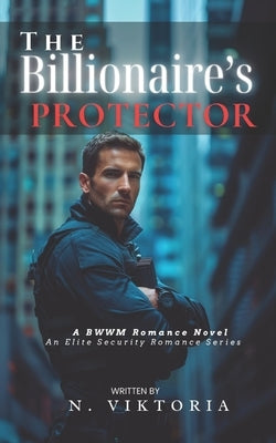 The Billionaire's Protector: A Steamy BWWM interracial Multicultural Alpha Male Enemies to Lovers Workplace Romance by Viktoria, N.