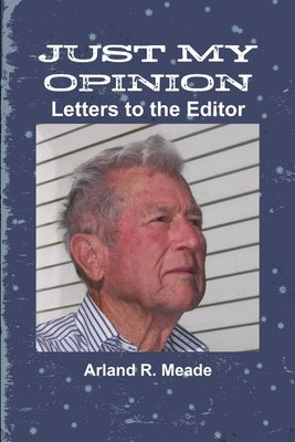 JUST MY OPINION - Letters to the Editor by Meade, Arland