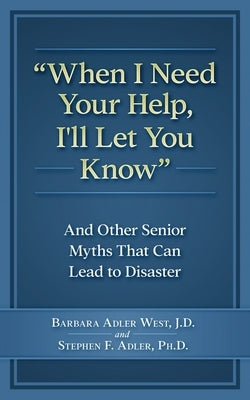 When I Need Your Help I'll Let You Know: And Other Senior Myths That Can Lead to Disaster by Adler Phd, Stephen F.