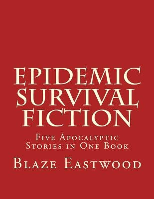 Epidemic Survival Fiction: Five Apocalyptic Stories in One Book by Eastwood, Blaze