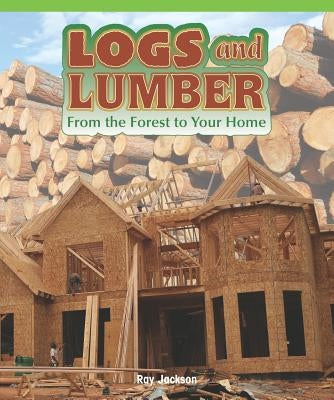 Logs and Lumber: From the Forest to Your Home by Thomas, Aaron