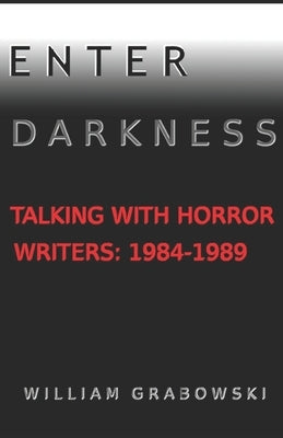 Enter Darkness: Talking With Horror Writers: 1984-1989 by Grabowski, William