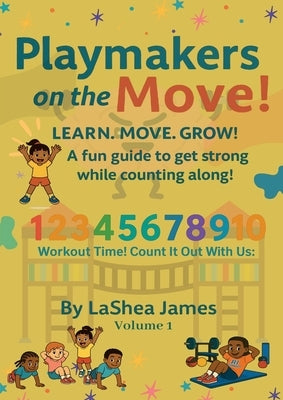 Playmakers on the move! Learn. Move. Grow: A fun guide to get strong while counting along by James, Lashea