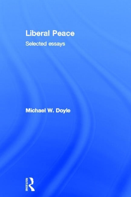 Liberal Peace: Selected Essays by Doyle, Michael