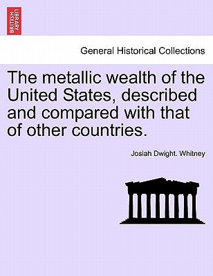 The metallic wealth of the United States, described and compared with that of other countries. by Whitney, Josiah Dwight