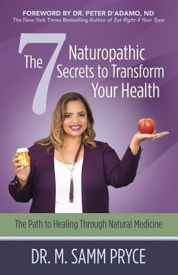 The 7 Naturopathic Secrets to Transform Your Health: The Path to Healing Through Natural Medicine by Pryce, M. Samm