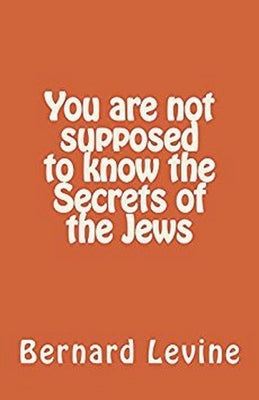 You Are Not Supposed to Know the Secrets of the Jews by Levine, Bernard