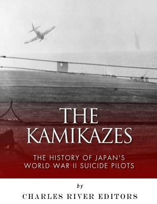 The Kamikazes: The History of Japan's World War II Suicide Pilots by Charles River