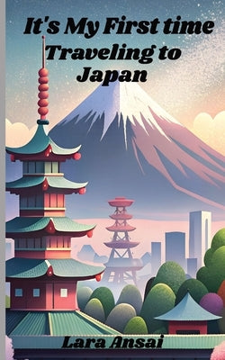 It's My First Time Traveling to Japan: First Time Traveling to Japan. What to look forward to and what to expect. 5"x8" paperback book about your firs by Ansai, Lara