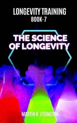 Longevity Training Book 7-The Science of Longevity: The Personal Longevity Training Series by Ettington, Martin K.