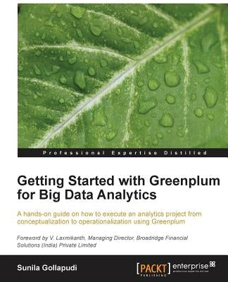 Getting Started with Greenplum for Big Data Analytics: A hands-on guide on how to execute an analytics project from conceptualization to operationaliz by Gollapudi, Sunila