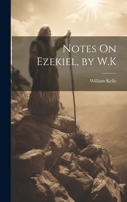 Notes On Ezekiel, by W.K by Kelly, William