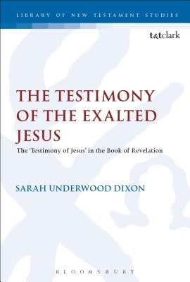 The Testimony of the Exalted Jesus: The 'Testimony of Jesus' in the Book of Revelation by Dixon, Sarah Underwood