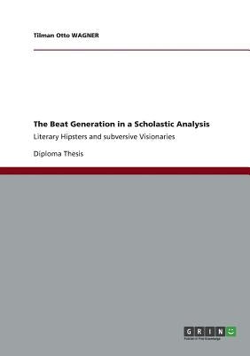 The Beat Generation in a Scholastic Analysis: Literary Hipsters and subversive Visionaries by Wagner, Tilman Otto