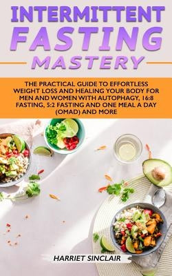 Intermittent Fasting Mastery: The Practical Guide to Effortless Weight Loss and Healing Your Body for Men and Women with Autophagy, 16:8 Fasting, 5: by Sinclair, Harriet