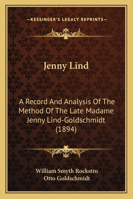 Jenny Lind: A Record And Analysis Of The Method Of The Late Madame Jenny Lind-Goldschmidt (1894) by Rockstro, William Smyth