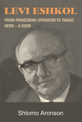 Levi Eshkol: From Pioneering Operator to Tragic Hero - A Doer by Aronson, Shlomo