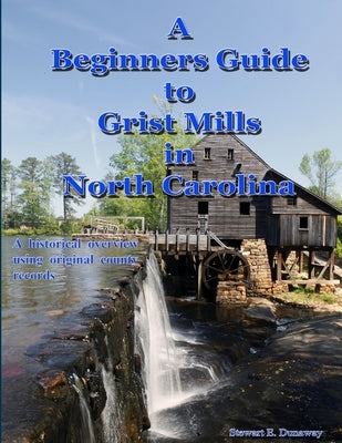 Beginners Guide to Grist Mills in North Carolina by Dunaway, Stewart