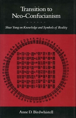Transition to Neo-Confucianism: Shao Yung on Knowledge and Symbols of Reality by Birdwhistell, Anne D.