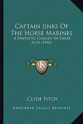 Captain Jinks Of The Horse Marines: A Fantastic Comedy In Three Acts (1902) by Fitch, Clyde