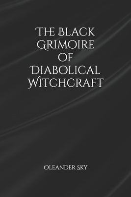 The Black Grimoire of Diabolical Witchcraft by Sky, Oleander