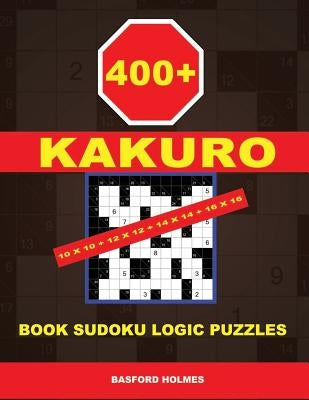 400 Kakuro 10x10 + 12x12 + 14x14 + 16x16: Book Sudoku Logic Puzzles. Holmes Presents to Your Attention a Powerful, Proven Puzzle. (Pluz 250 Sudoku and by Holmes, Basford