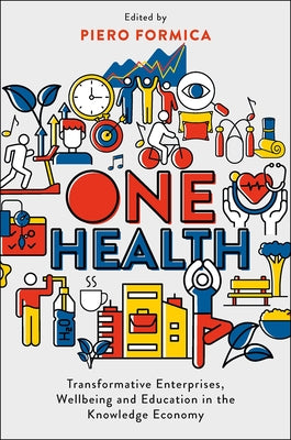 One Health: Transformative Enterprises, Wellbeing and Education in the Knowledge Economy by Formica, Piero