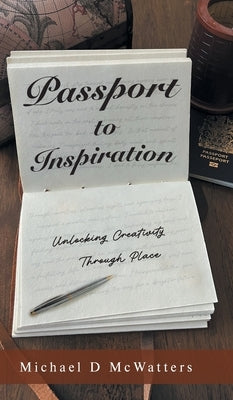 Passport to Inspiration: Unlocking Creativity Through Place by McWatters, Michael D.