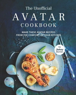 The Unofficial Avatar Cookbook: Make these Avatar Recipes from the Comfort of Your Kitchen by Bomer, Johny