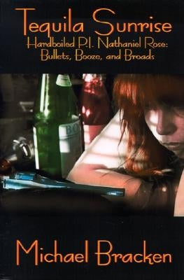 Tequila Sunrise: Hardboiled P.I. Nathaniel Rose: Bullets, Booze and Broads by Bracken, Michael