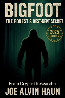 The Forest's Best Kept Secret: BIGFOOT: Over 500 Compelling Evidence and Startling Revelations about the Myths and Legends of Bigfoot by Haun, Joe Alvin