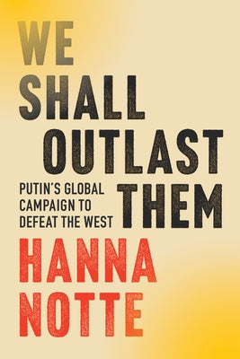 We Shall Outlast Them: Putin's Global Campaign to Defeat the West by Notte, Hanna