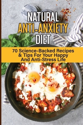 Natural Anti-Anxiety Diet: 70 Science-Backed Recipes & Tips For Your Happy And Anti-Stress Life: Anti-Anxiety Diet Cookbook by Suozzi, Elisha